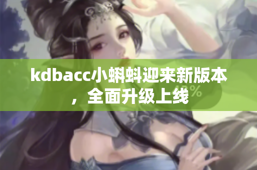 kdbacc小蝌蚪迎来新版本，全面升级上线