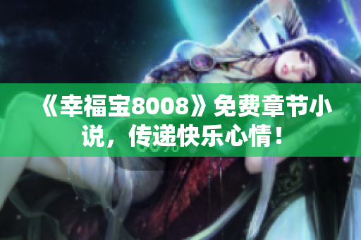 《幸福宝8008》免费章节小说，传递快乐心情！