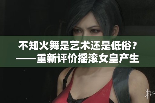 不知火舞是艺术还是低俗？——重新评价摇滚女皇产生的社会意义