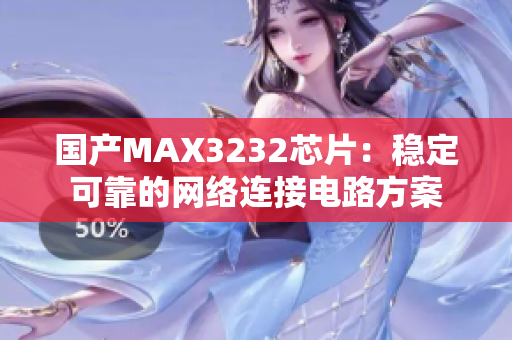 国产MAX3232芯片：稳定可靠的网络连接电路方案