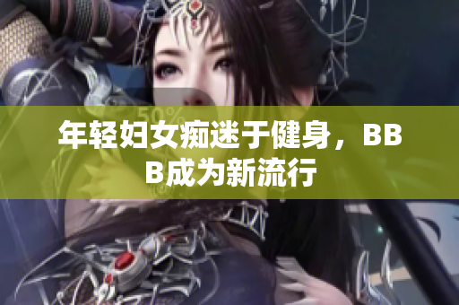 年轻妇女痴迷于健身，BBB成为新流行