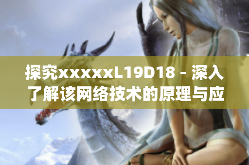 探究xxxxxL19D18 - 深入了解该网络技术的原理与应用)