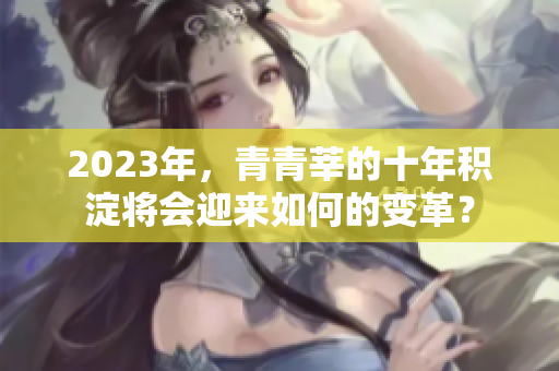2023年，青青莘的十年积淀将会迎来如何的变革？
