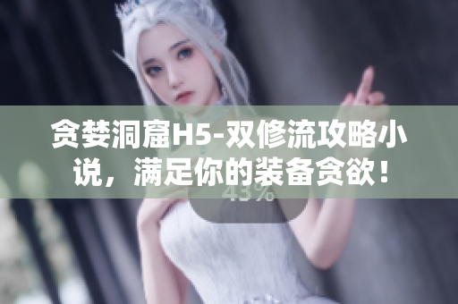 贪婪洞窟H5-双修流攻略小说，满足你的装备贪欲！