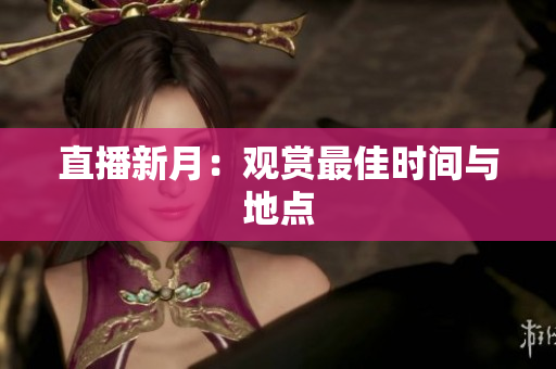 直播新月：观赏最佳时间与地点