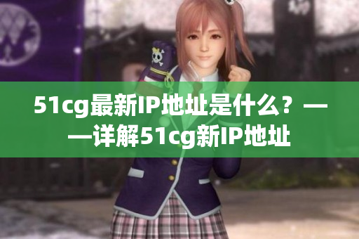 51cg最新IP地址是什么？——详解51cg新IP地址