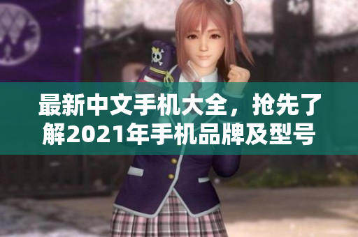 最新中文手机大全，抢先了解2021年手机品牌及型号！