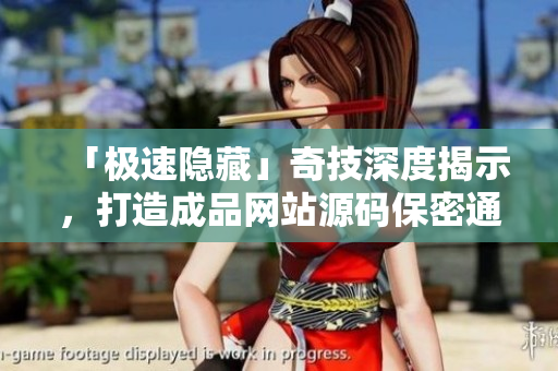 「极速隐藏」奇技深度揭示，打造成品网站源码保密通道！
