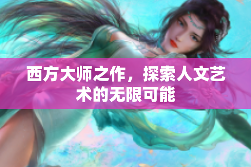 西方大师之作，探索人文艺术的无限可能