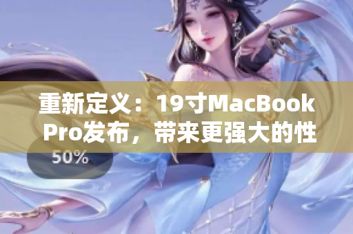 重新定义：19寸MacBook Pro发布，带来更强大的性能。