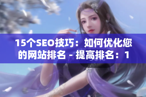 15个SEO技巧：如何优化您的网站排名 - 提高排名：15个实用SEO技巧