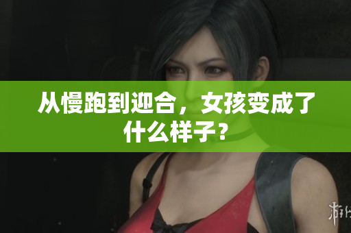 从慢跑到迎合，女孩变成了什么样子？