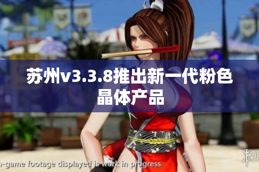 苏州v3.3.8推出新一代粉色晶体产品