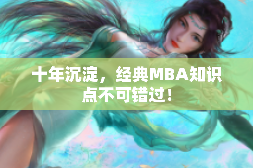 十年沉淀，经典MBA知识点不可错过！