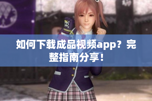 如何下载成品视频app？完整指南分享！