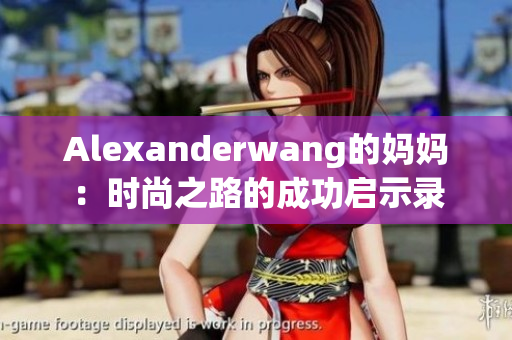 Alexanderwang的妈妈：时尚之路的成功启示录