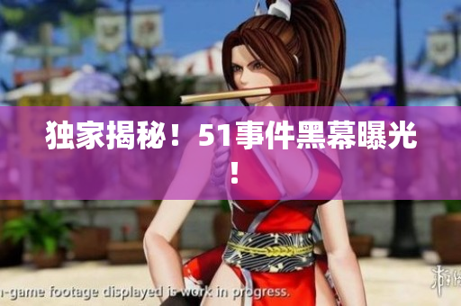 独家揭秘！51事件黑幕曝光！