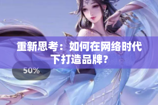 重新思考：如何在网络时代下打造品牌？