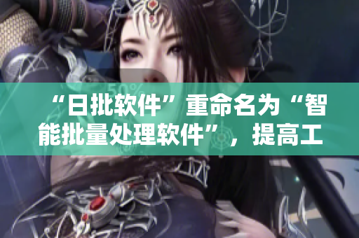 “日批软件”重命名为“智能批量处理软件”，提高工作效率