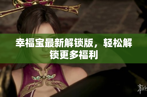 幸福宝最新解锁版，轻松解锁更多福利