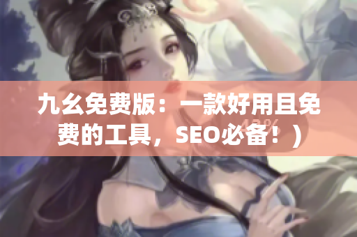 九幺免费版：一款好用且免费的工具，SEO必备！)