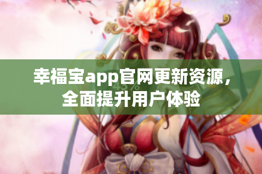 幸福宝app官网更新资源，全面提升用户体验