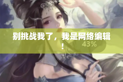 别挑战我了，我是网络编辑！