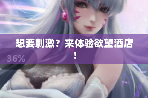 想要刺激？来体验欲望酒店！