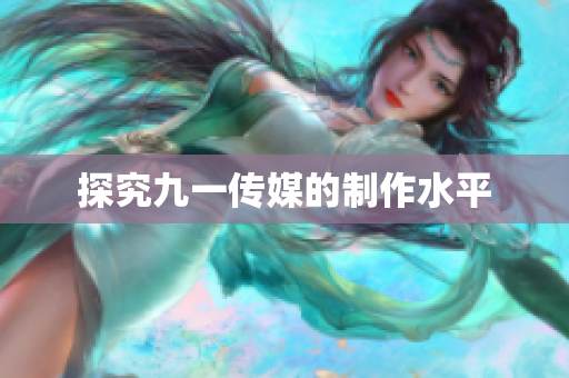 探究九一传媒的制作水平