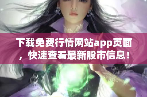 下载免费行情网站app页面，快速查看最新股市信息！
