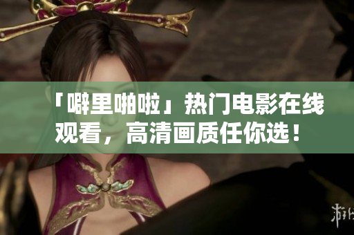 「噼里啪啦」热门电影在线观看，高清画质任你选！