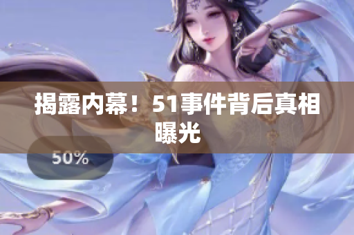 揭露内幕！51事件背后真相曝光