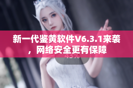 新一代鉴黄软件V6.3.1来袭，网络安全更有保障