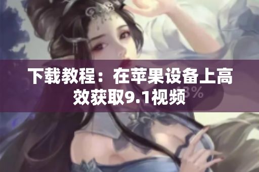 下载教程：在苹果设备上高效获取9.1视频
