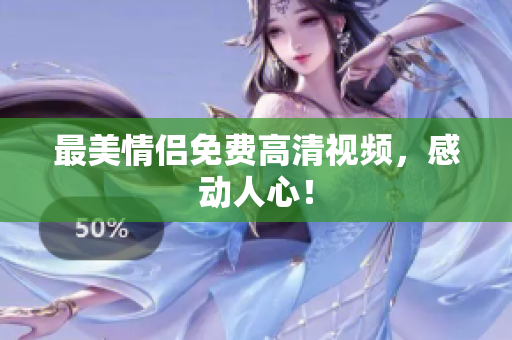 最美情侣免费高清视频，感动人心！