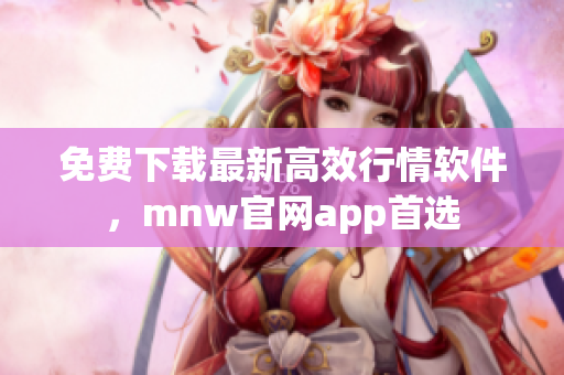 免费下载最新高效行情软件，mnw官网app首选