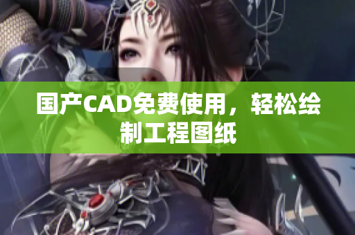 国产CAD免费使用，轻松绘制工程图纸