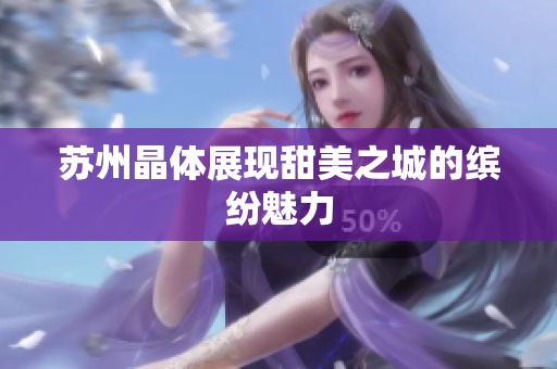 苏州晶体展现甜美之城的缤纷魅力