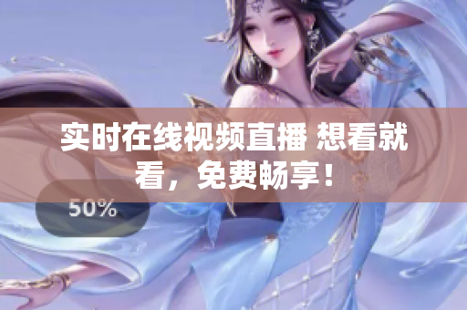 实时在线视频直播 想看就看，免费畅享！