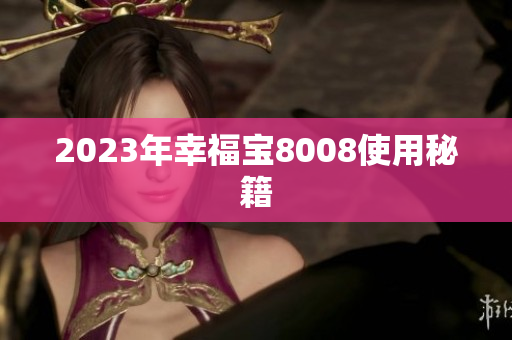 2023年幸福宝8008使用秘籍