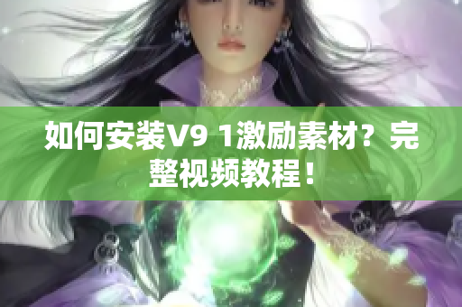 如何安装V9 1激励素材？完整视频教程！