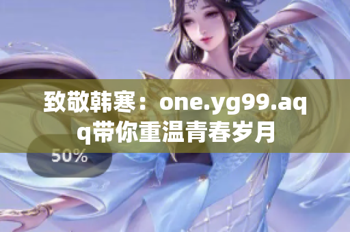 致敬韩寒：one.yg99.aqq带你重温青春岁月