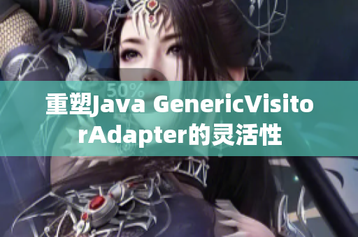 重塑Java GenericVisitorAdapter的灵活性