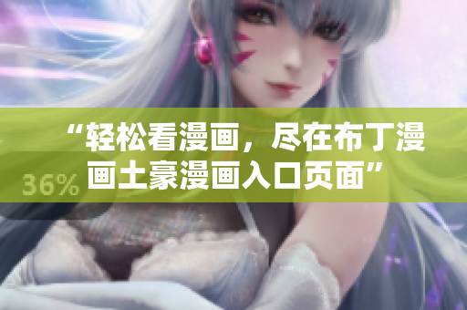 “轻松看漫画，尽在布丁漫画土豪漫画入口页面”