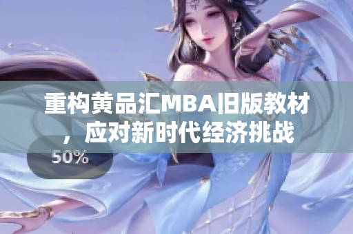 重构黄品汇MBA旧版教材，应对新时代经济挑战