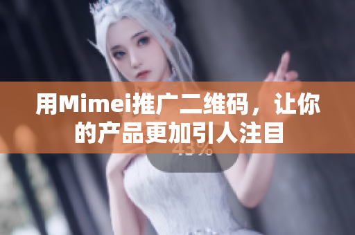 用Mimei推广二维码，让你的产品更加引人注目