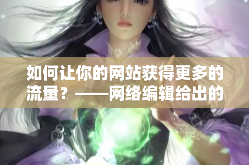 如何让你的网站获得更多的流量？——网络编辑给出的实用建议