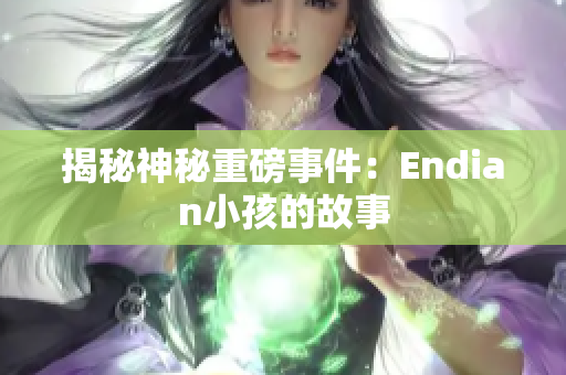 揭秘神秘重磅事件：Endian小孩的故事