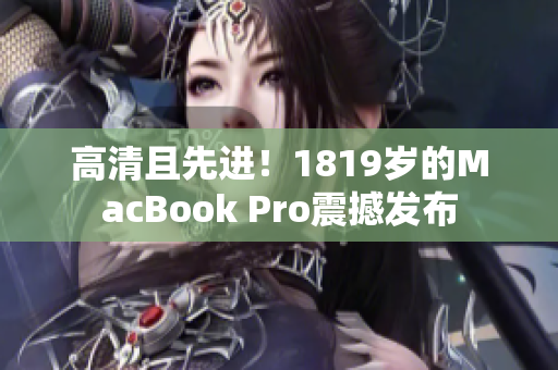 高清且先进！1819岁的MacBook Pro震撼发布