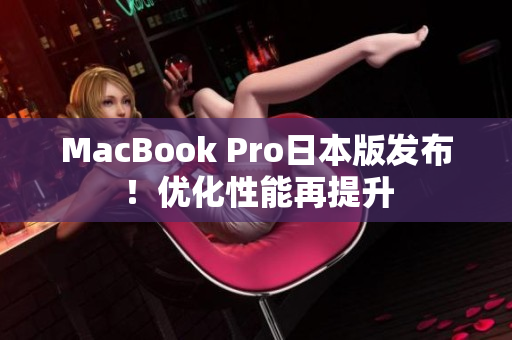 MacBook Pro日本版发布！优化性能再提升